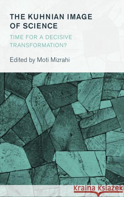 The Kuhnian Image of Science: Time for a Decisive Transformation? Moti Mizrahi 9781786603418 Rowman & Littlefield International