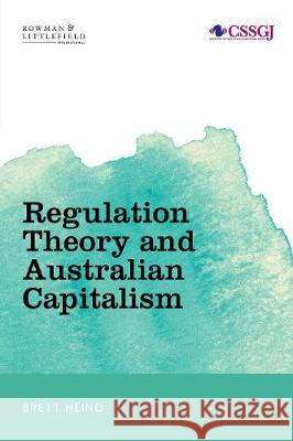 Regulation Theory and Australian Capitalism: Rethinking Social Justice and Labour Law Brett Heino 9781786603562 Rowman & Littlefield International