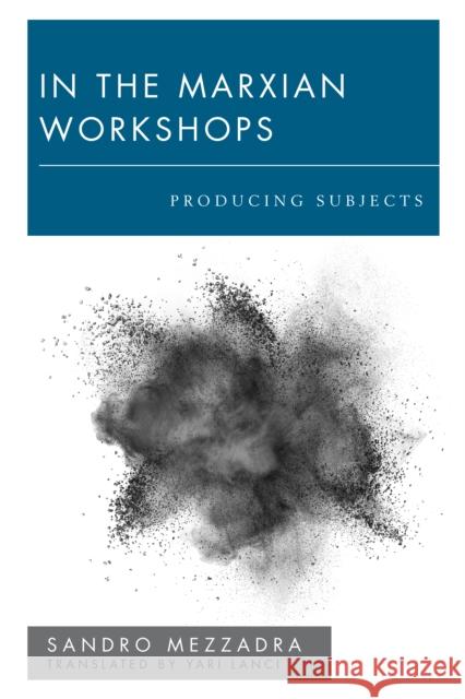 In the Marxian Workshops: Producing Subjects Sandro Mezzadra 9781786603586