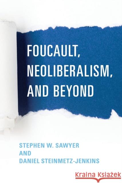 Foucault, Neoliberalism, and Beyond Stephen W. Sawyer Daniel Steinmetz-Jenkins 9781786603777