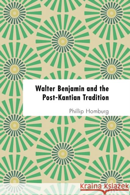 Walter Benjamin and the Post-Kantian Tradition Phillip Homburg 9781786603838 Rowman & Littlefield Publishers