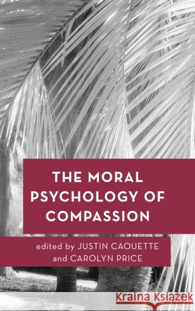 The Moral Psychology of Compassion Justin Caouette Carolyn Price 9781786604187