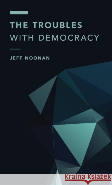 The Troubles with Democracy Jeff Noonan 9781786604279 Rowman & Littlefield International