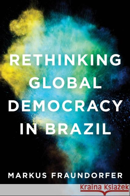 Rethinking Global Democracy in Brazil Markus Fraundorfer 9781786604538 Rowman & Littlefield International