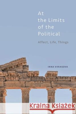 At the Limits of the Political: Affect, Life, Things Inna Viriasova 9781786604576