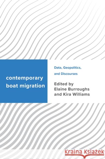 Contemporary Boat Migration: Data, Geopolitics, and Discourses Elaine Burroughs Kira Williams 9781786605146 Rowman & Littlefield International