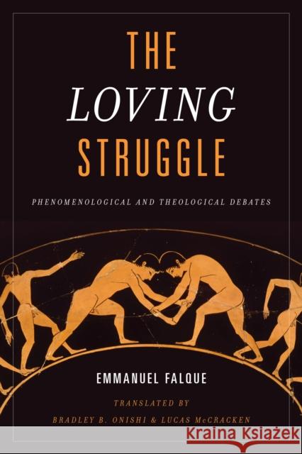 The Loving Struggle: Phenomenological and Theological Debates Emmanuel Falque Bradley B. Onishi Lucas McCracken 9781786605313