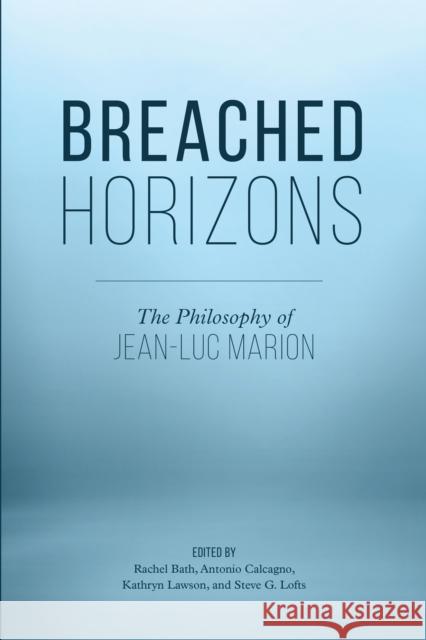 Breached Horizons: The Philosophy of Jean-Luc Marion Antonio Calcagno Steve G. Lofts Rachel Bath 9781786605344