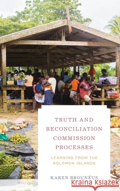 Truth and Reconciliation Commission Processes: Learning from the Solomon Islands Brouneus Karen 9781786605665 Rowman & Littlefield International