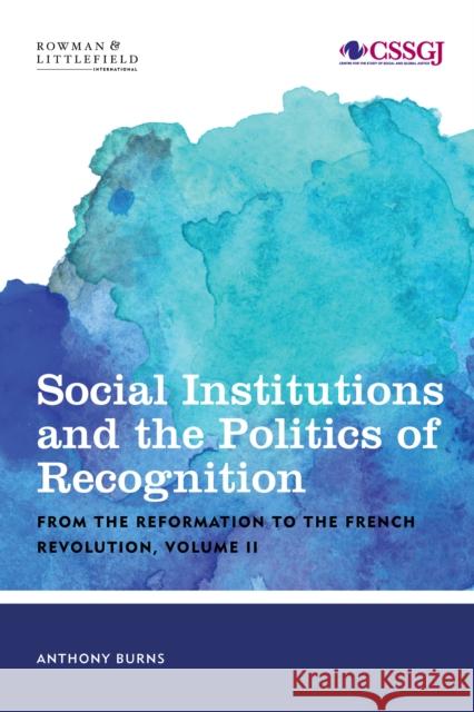 Social Institutions and the Politics of Recognition: From the Reformation to the French Revolution, Volume II Burns, Tony 9781786605689 Rowman & Littlefield Publishers