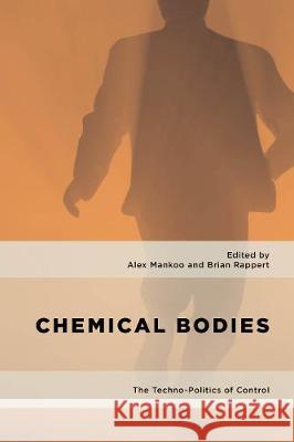 Chemical Bodies: The Techno-Politics of Control Alex Mankoo Brian Rappert 9781786605863