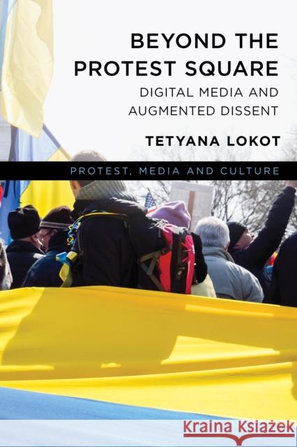 Beyond the Protest Square: Digital Media and Augmented Dissent Lokot, Tetyana 9781786605962 ROWMAN & LITTLEFIELD