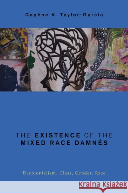 The Existence of the Mixed Race Damnés: Decolonialism, Class, Gender, Race Taylor-Garcia, Daphne V. 9781786606150 Rowman & Littlefield International