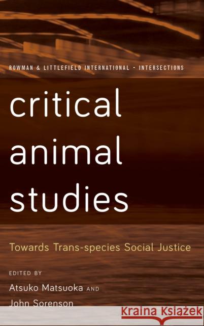 Critical Animal Studies: Towards Trans-Species Social Justice John Sorenson Atsuko Matsuoka 9781786606464 Rowman & Littlefield International