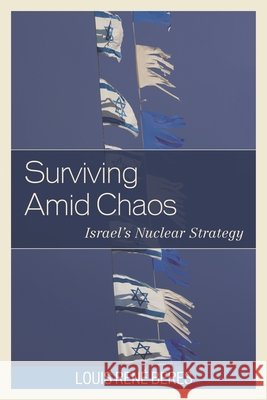 Surviving Amid Chaos: Israel's Nuclear Strategy Louis Ren Beres 9781786606556 Rowman & Littlefield Publishers