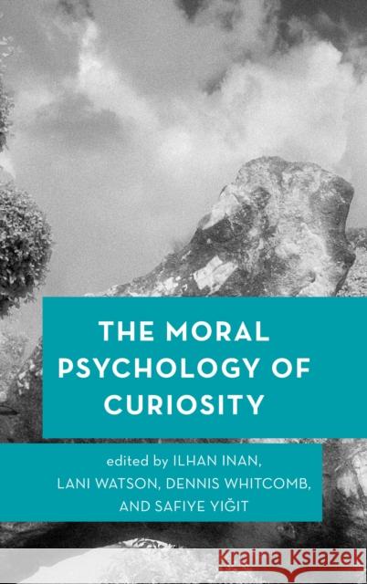 The Moral Psychology of Curiosity Ilhan Inan Lani Watson Dennis Whitcomb 9781786606716