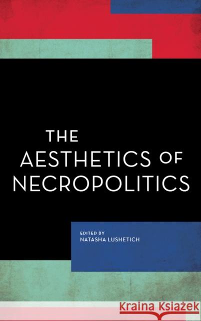 The Aesthetics of Necropolitics Natasha Lushetich 9781786606853 Rowman & Littlefield International