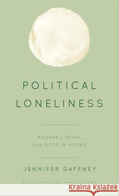 Political Loneliness: Modern Liberal Subjects in Hiding Jennifer Gaffney 9781786606945 Rowman & Littlefield Publishers