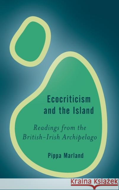 Ecocriticism and the Island: Readings from the British-Irish Archipelago Marland, Pippa 9781786607089