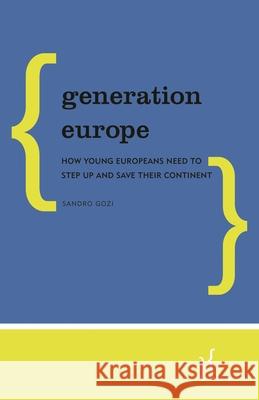 Generation Europe: How Young Europeans Need to Step Up and Save Their Continent Sandro Gozi 9781786607928 Policy Network