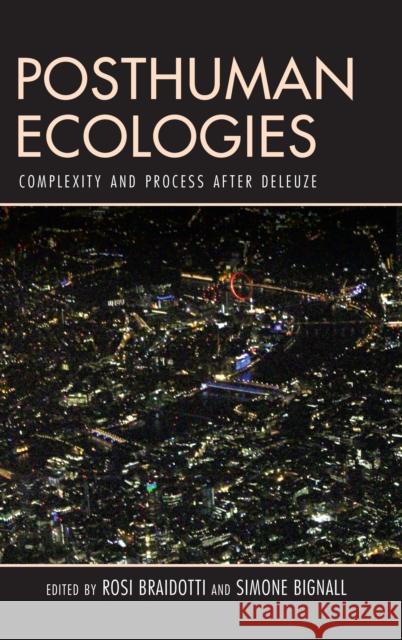 Posthuman Ecologies: Complexity and Process After Deleuze Rosi Braidotti Simone Bignall 9781786608222