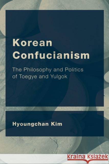 Korean Confucianism: The Philosophy and Politics of Toegye and Yulgok Hyoungchan Kim 9781786608604 Rowman & Littlefield International