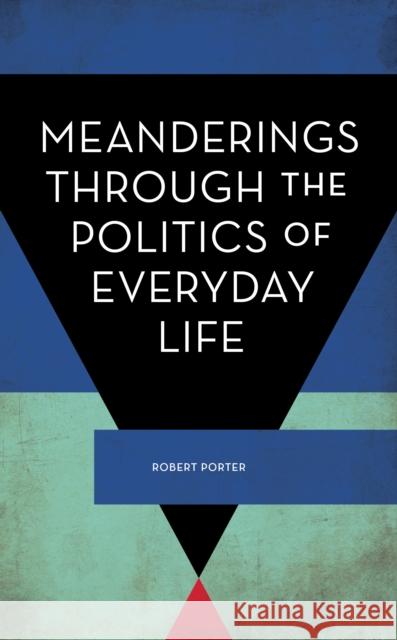 Meanderings Through the Politics of Everyday Life Robert Porter 9781786608741