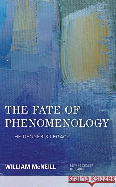 The Fate of Phenomenology: Heidegger's Legacy William McNeill 9781786608901