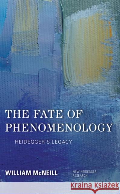 The Fate of Phenomenology: Heidegger's Legacy William McNeill 9781786608918