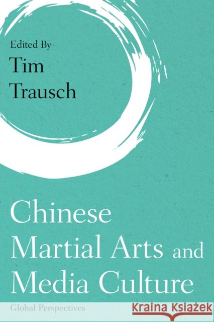 Chinese Martial Arts and Media Culture: Global Perspectives Tim Trausch 9781786609021 Rowman & Littlefield International