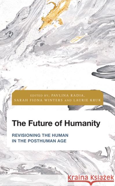 The Future of Humanity: Revisioning the Human in the Posthuman Age Pavlina Radia Sarah Fiona Winters Laurie Kruk 9781786609564