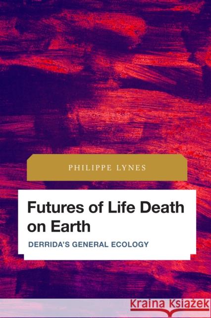 Futures of Life Death on Earth: Derrida's General Ecology Philippe Lynes 9781786609953 Rowman & Littlefield International