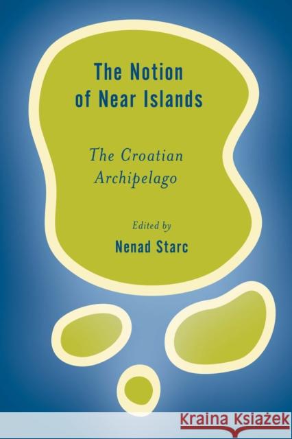 The Notion of Near Islands: The Croatian Archipelago Nenad Starc 9781786610195 Rowman & Littlefield Publishers