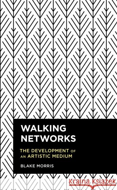 Walking Networks: The Development of an Artistic Medium Blake Morris 9781786610218 Rowman & Littlefield International