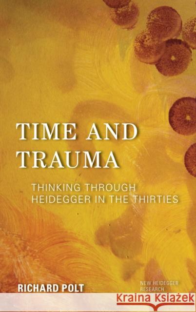 Time and Trauma: Thinking Through Heidegger in the Thirties Richard Polt 9781786610492