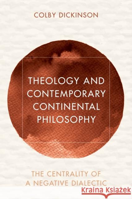 Theology and Contemporary Continental Philosophy: The Centrality of a Negative Dialectic Colby Dickinson 9781786610591