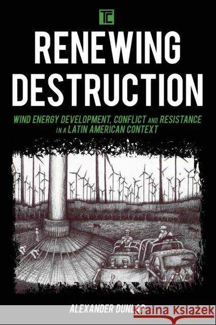 Renewing Destruction: Wind Energy Development, Conflict and Resistance in a Latin American Context Alexander Dunlap 9781786610669 Rowman & Littlefield International