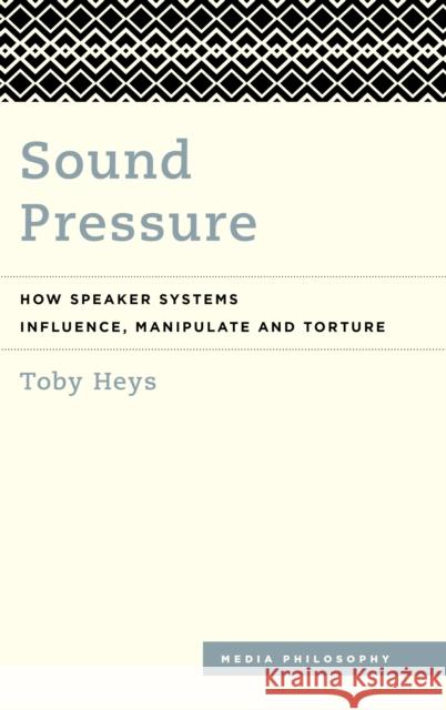 Sound Pressure: How Speaker Systems Influence, Manipulate and Torture Toby Heys 9781786611123 Rowman & Littlefield International