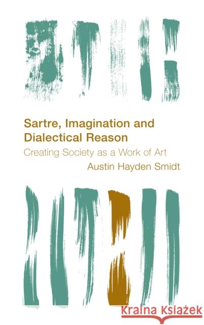 Sartre, Imagination and Dialectical Reason: Creating Society as a Work of Art Smidt, Austin Hayden 9781786611673 Rowman & Littlefield International