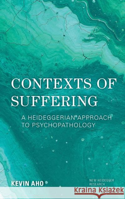 Contexts of Suffering: A Heideggerian Approach to Psychopathology Kevin Aho 9781786611871 Rowman & Littlefield International