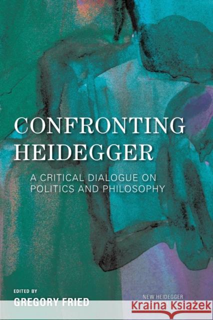 Confronting Heidegger: A Critical Dialogue on Politics and Philosophy Gregory Fried 9781786611918