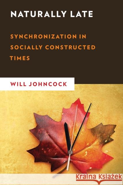 Naturally Late: Synchronization in Socially Constructed Times Johncock, Will 9781786611932 Rowman & Littlefield International