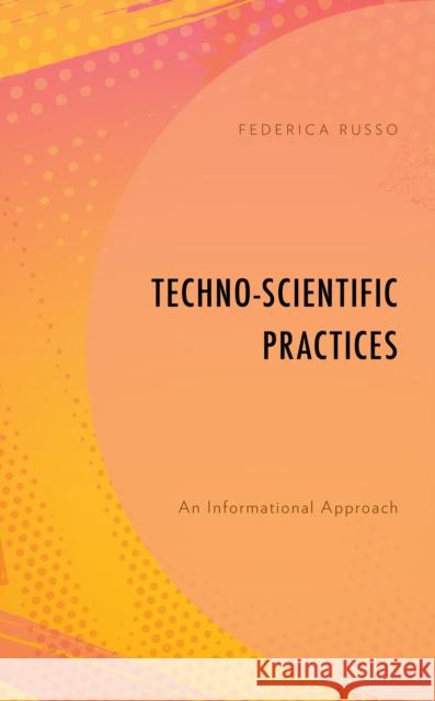 Techno-Scientific Practices: An Informational Approach Russo, Federica 9781786612328
