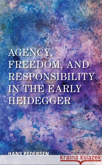 Agency, Freedom, and Responsibility in the Early Heidegger Hans Pedersen 9781786612557 Rowman & Littlefield Publishers