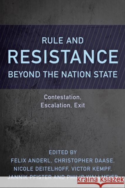 Rule and Resistance Beyond the Nation State: Contestation, Escalation, Exit Felix Anderl Christopher Daase Nicole Deitelhoff 9781786612663 Rowman & Littlefield International