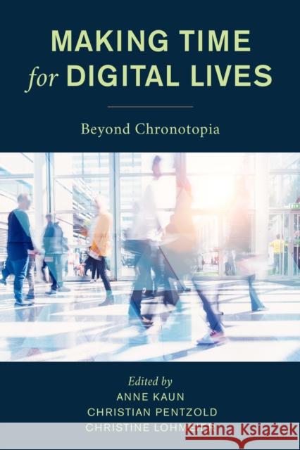 Making Time for Digital Lives: Beyond Chronotopia Anne Kaun 9781786612977 Rowman & Littlefield Publishers