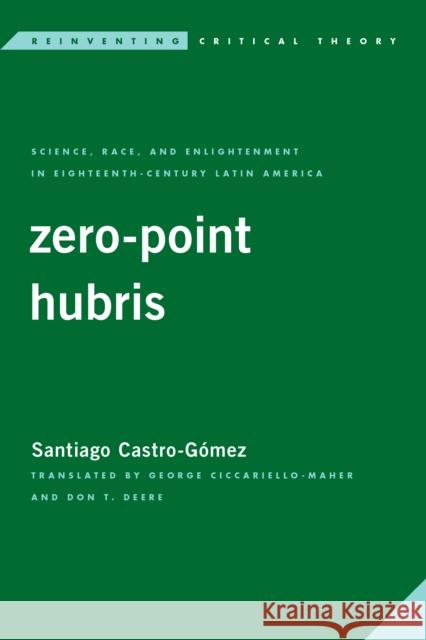 Zero-Point Hubris: Science, Race, and Enlightenment in Eighteenth-Century Latin America Castro-Gómez, Santiago 9781786613769 ROWMAN & LITTLEFIELD