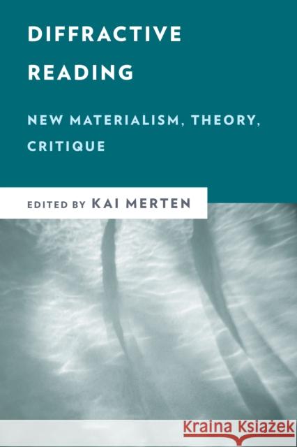 Diffractive Reading: New Materialism, Theory, Critique Merten, Kai 9781786613967