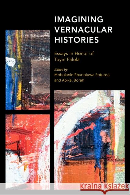 Imagining Vernacular Histories: Essays in Honor of Toyin Falola Mobolanla Ebunoluwa Sotunsa Abikal Borah 9781786614612 Rowman & Littlefield Publishers