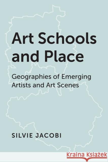 Art Schools and Place: Geographies of Emerging Artists and Art Scenes Jacobi, Silvie 9781786614711 Rowman & Littlefield Publishers